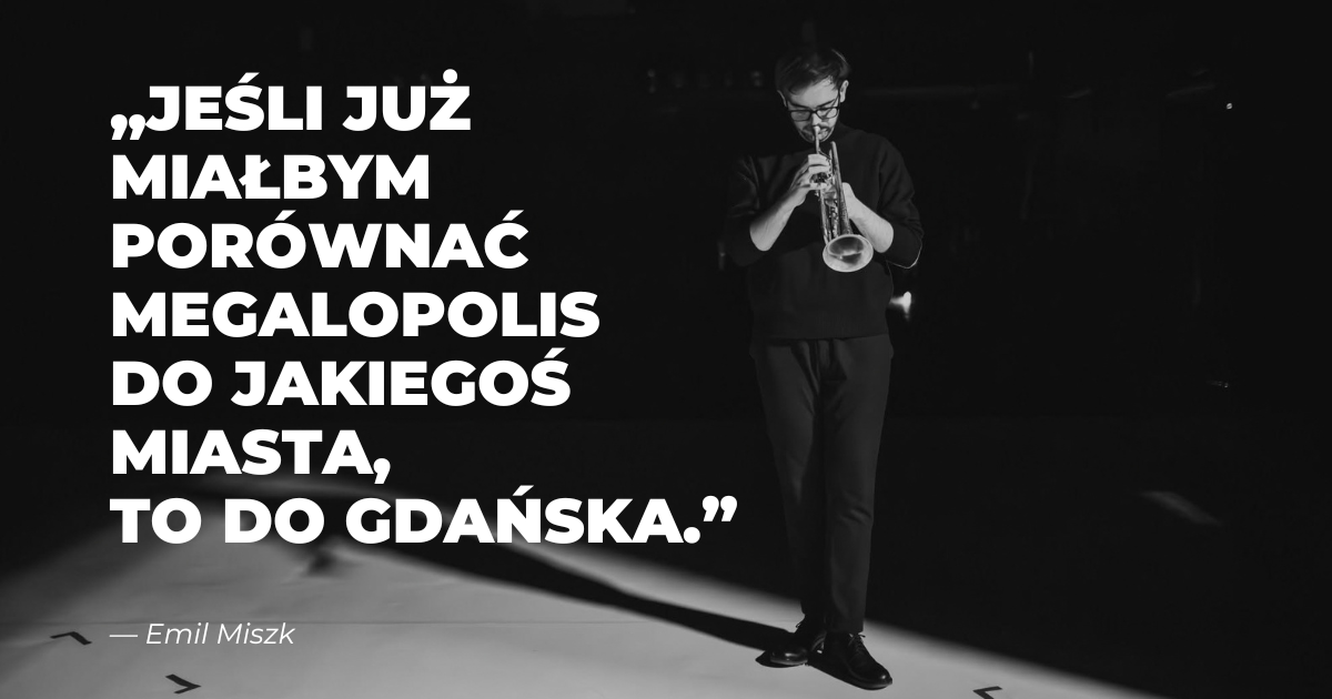 zdjęcie Emila Miszka, czarno-biały portret mężczyzny z trąbką, napis: Jeśli już miałbym porównywać megalopolis do jakiegoś miasta, to do Gdańska"